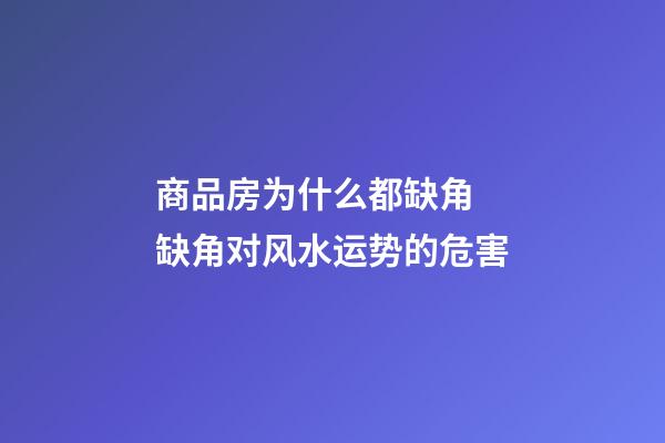 商品房为什么都缺角 缺角对风水运势的危害